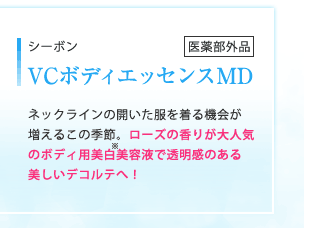 シーボン VCボディエッセンスMD 医薬部外品｜ネックラインの開いた服を着る機会が増えるこの季節。ローズの香りが大人気のボディ用美白美容液で透明感のある美しいデコルテへ！