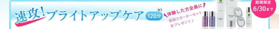 速攻！ブライトアップケア｜120分※3｜体験した方全員に肌別スターターセットをプレゼント♪｜期間限定6/30まで