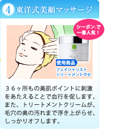 （４）東洋式美顔マッサージ｜３６ヶ所もの美肌ポイントに刺激をあたえることで血行を促します。また、トリートメントクリームが、毛穴の奥の汚れまで浮き上がらせ、しっかりオフします。