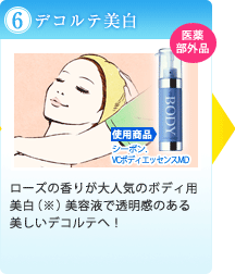 （６）デコルテ美白｜ローズの香りが大人気のボディ用美白（※1）美容液で透明感のある美しいデコルテへ！