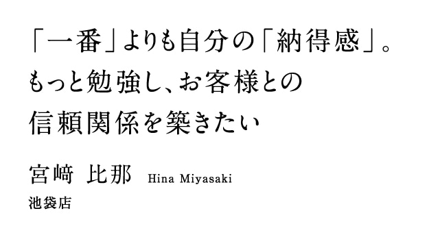 「一番」よりも自分の「納得感」。もっと勉強し、お客様との信頼関係を築きたい