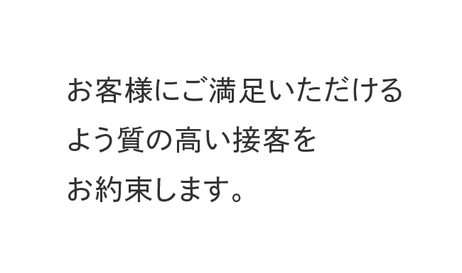 お客様にご満足いただけるよう質の高い接客をお約束します。