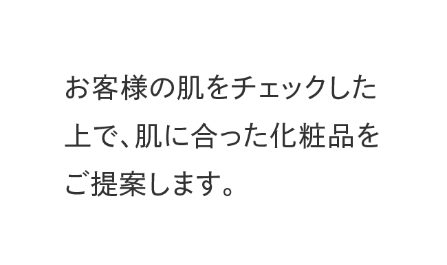 お客様の肌をチェックした上で、肌に合った化粧品をご提案します。