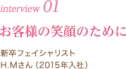 interview 01｜お客様の笑顔のために｜新卒フェイシャリスト N.Oさん（ 2015年入社）