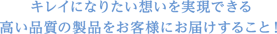 キレイになりたい想いを実現できる製品をつくること！