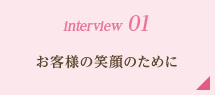 interview 01｜お客様の笑顔のために