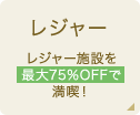 レジャー レジャー施設を 最大75％OFFで満喫！