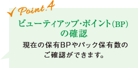 Point04:ビューティアップ・ポイント(BP)の確認 現在の保有BPやパック保有数のご確認ができます。
