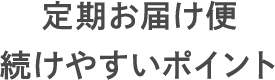 定期お届け便続けやすいポイント