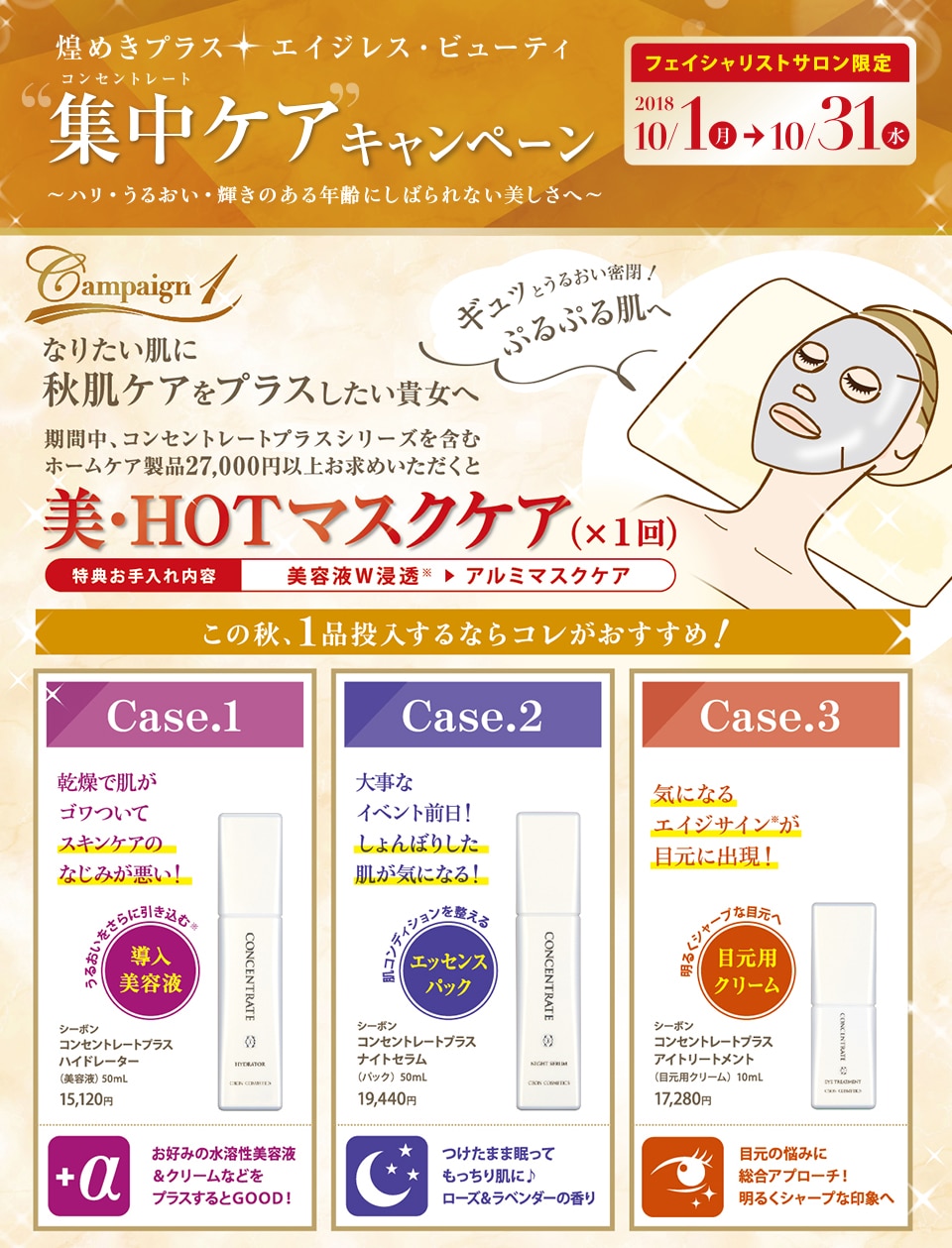 “集中ケア”キャンペーン 2018年10/1(月)→10/31(水) 期間中、一度のホームケア製品※のお買い上げ金額に応じて下記特典のいずれかをお選びいただけます。特別なこの期間にぜひご活用ください。 お買い上げ金額で貯まるビューティーアップ・ポイント(BP)