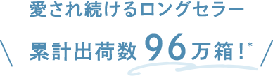 愛され続けるロングセラー 累計出荷数96万箱!